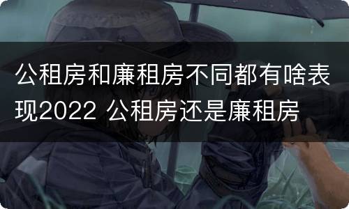 公租房和廉租房不同都有啥表现2022 公租房还是廉租房