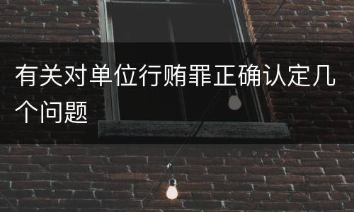 有关对单位行贿罪正确认定几个问题