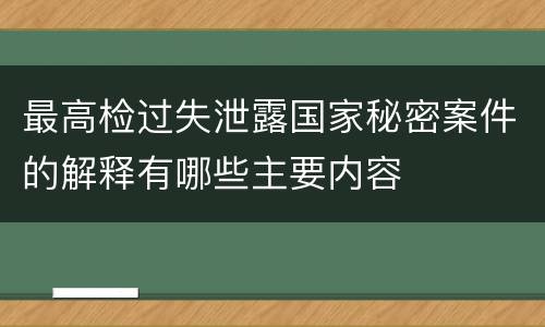 最高检过失泄露国家秘密案件的解释有哪些主要内容