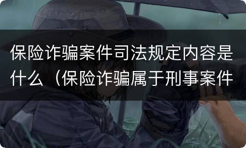 保险诈骗案件司法规定内容是什么（保险诈骗属于刑事案件吗）
