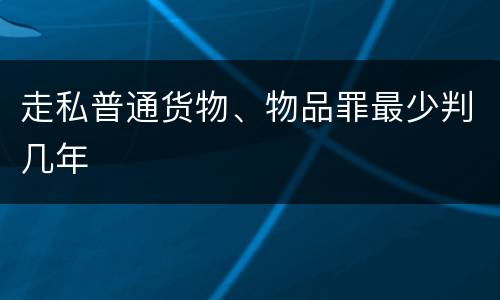 走私普通货物、物品罪最少判几年