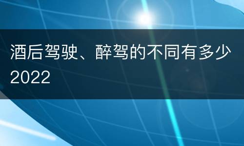 酒后驾驶、醉驾的不同有多少2022