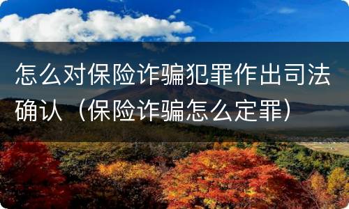 怎么对保险诈骗犯罪作出司法确认（保险诈骗怎么定罪）