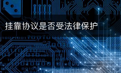 挂靠协议是否受法律保护