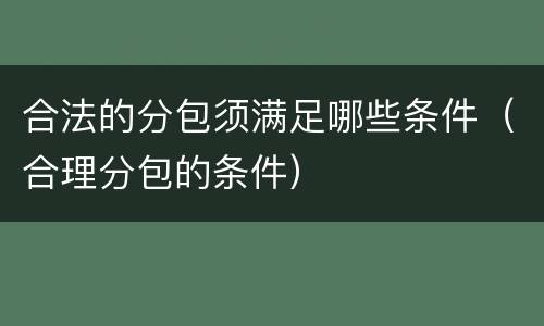 合法的分包须满足哪些条件（合理分包的条件）