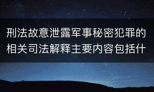 刑法故意泄露军事秘密犯罪的相关司法解释主要内容包括什么
