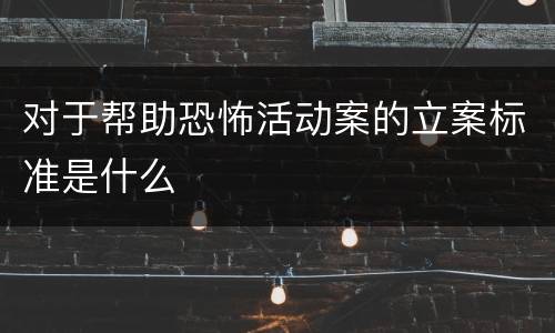 对于帮助恐怖活动案的立案标准是什么