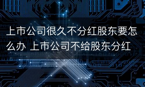 上市公司很久不分红股东要怎么办 上市公司不给股东分红