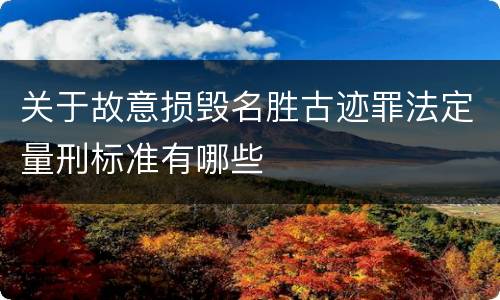 关于故意损毁名胜古迹罪法定量刑标准有哪些