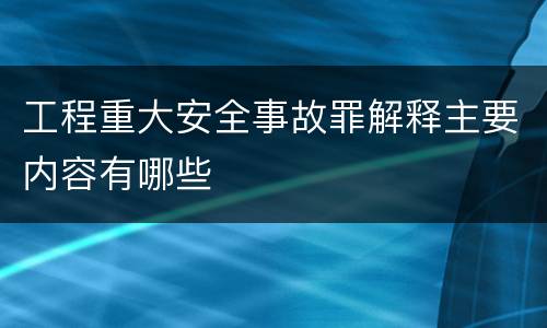 工程重大安全事故罪解释主要内容有哪些