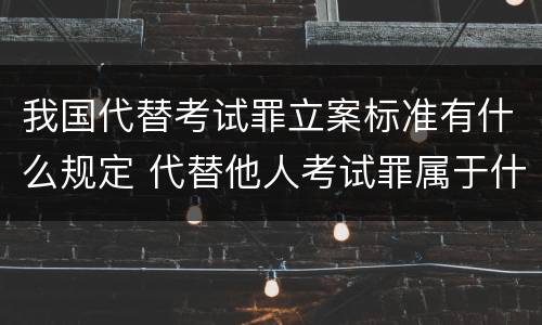 我国代替考试罪立案标准有什么规定 代替他人考试罪属于什么类犯罪