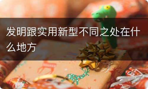 发明跟实用新型不同之处在什么地方