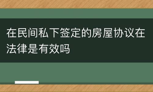 在民间私下签定的房屋协议在法律是有效吗