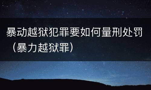 暴动越狱犯罪要如何量刑处罚（暴力越狱罪）