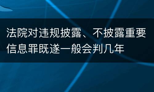 法院对违规披露、不披露重要信息罪既遂一般会判几年