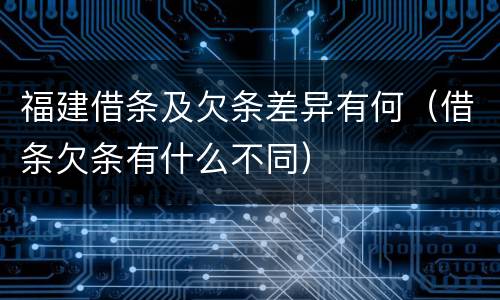 福建借条及欠条差异有何（借条欠条有什么不同）