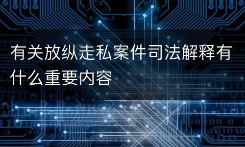 有关放纵走私案件司法解释有什么重要内容