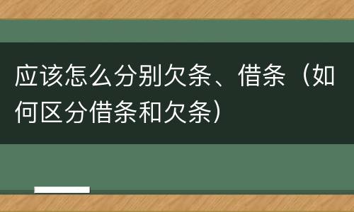 应该怎么分别欠条、借条（如何区分借条和欠条）