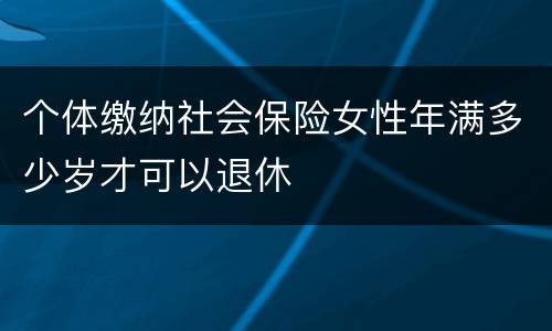 个体缴纳社会保险女性年满多少岁才可以退休