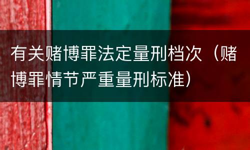 有关赌博罪法定量刑档次（赌博罪情节严重量刑标准）