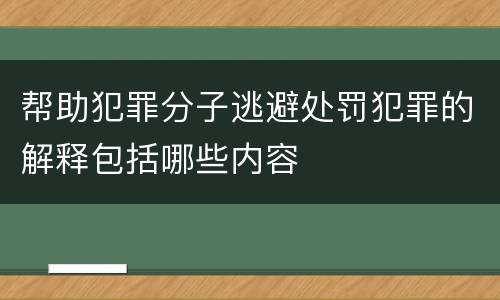 帮助犯罪分子逃避处罚犯罪的解释包括哪些内容