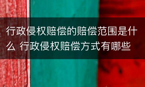行政侵权赔偿的赔偿范围是什么 行政侵权赔偿方式有哪些