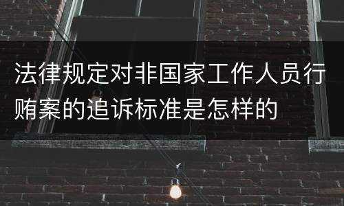 法律规定对非国家工作人员行贿案的追诉标准是怎样的