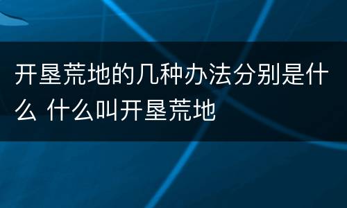 开垦荒地的几种办法分别是什么 什么叫开垦荒地