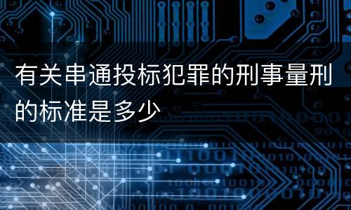 有关串通投标犯罪的刑事量刑的标准是多少