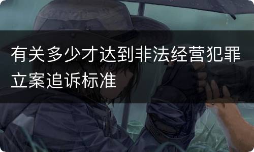 有关多少才达到非法经营犯罪立案追诉标准