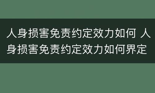 人身损害免责约定效力如何 人身损害免责约定效力如何界定