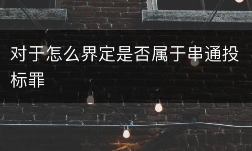 对于怎么界定是否属于串通投标罪