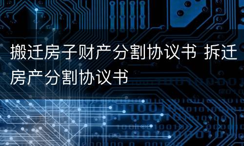 搬迁房子财产分割协议书 拆迁房产分割协议书