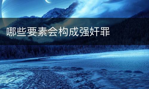 哪些要素会构成强奸罪