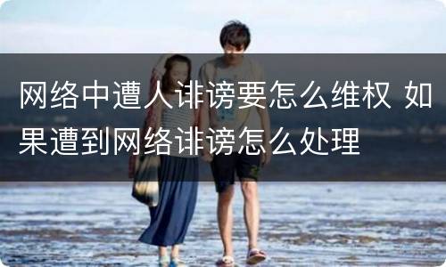 网络中遭人诽谤要怎么维权 如果遭到网络诽谤怎么处理