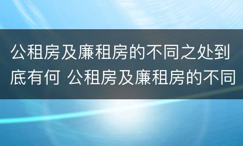公租房及廉租房的不同之处到底有何 公租房及廉租房的不同之处到底有何影响
