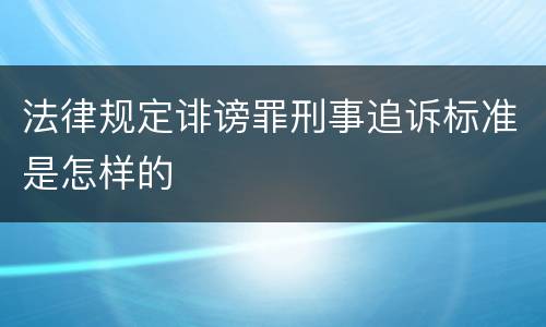 法律规定诽谤罪刑事追诉标准是怎样的