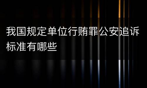 我国规定单位行贿罪公安追诉标准有哪些