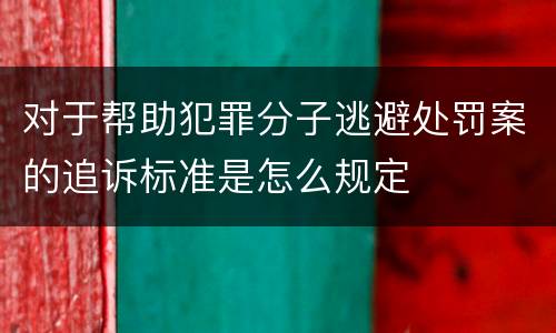 对于帮助犯罪分子逃避处罚案的追诉标准是怎么规定