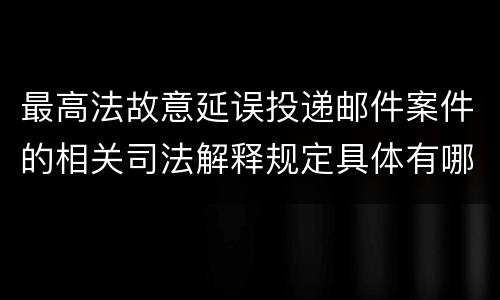 最高法故意延误投递邮件案件的相关司法解释规定具体有哪些