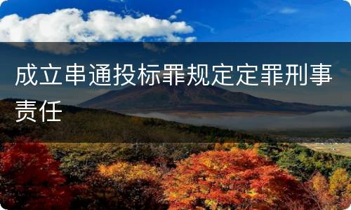 成立串通投标罪规定定罪刑事责任