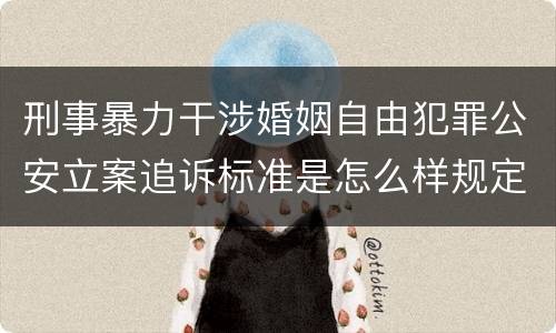 刑事暴力干涉婚姻自由犯罪公安立案追诉标准是怎么样规定