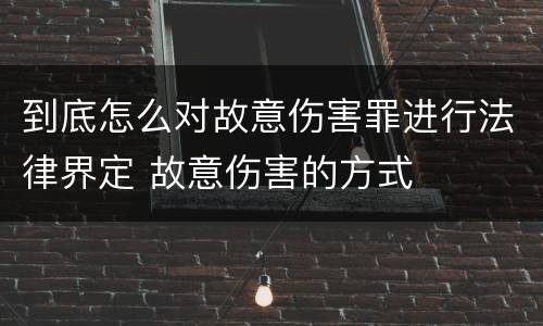 到底怎么对故意伤害罪进行法律界定 故意伤害的方式
