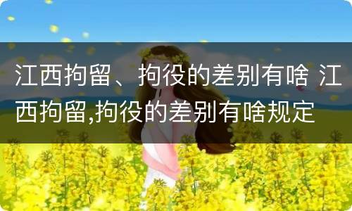 江西拘留、拘役的差别有啥 江西拘留,拘役的差别有啥规定