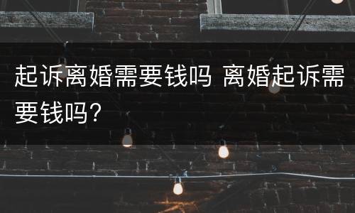 起诉离婚需要钱吗 离婚起诉需要钱吗?