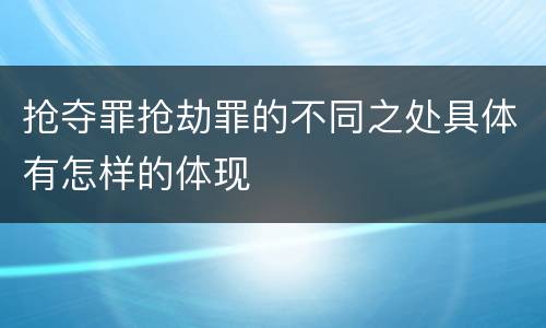 抢夺罪抢劫罪的不同之处具体有怎样的体现