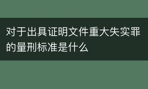 对于出具证明文件重大失实罪的量刑标准是什么