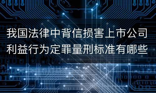 我国法律中背信损害上市公司利益行为定罪量刑标准有哪些