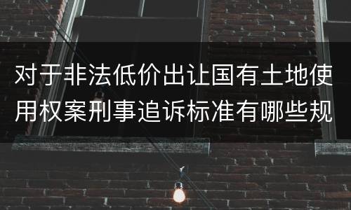 对于非法低价出让国有土地使用权案刑事追诉标准有哪些规定