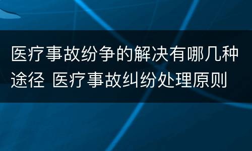 医疗事故纷争的解决有哪几种途径 医疗事故纠纷处理原则